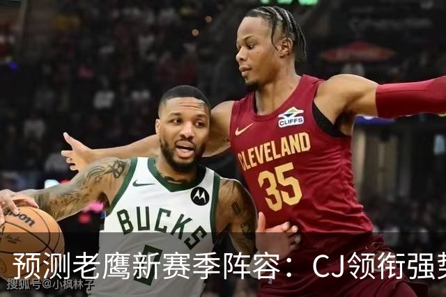 预测老鹰新赛季阵容：CJ领衔强势首发